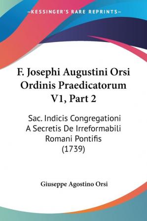 F. Josephi Augustini Orsi Ordinis Praedicatorum V1 Part 2: Sac. Indicis Congregationi A Secretis De Irreformabili Romani Pontifis (1739)