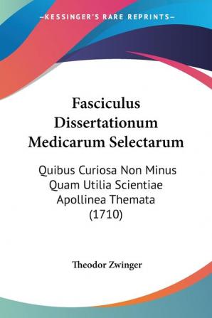 Fasciculus Dissertationum Medicarum Selectarum: Quibus Curiosa Non Minus Quam Utilia Scientiae Apollinea Themata (1710)