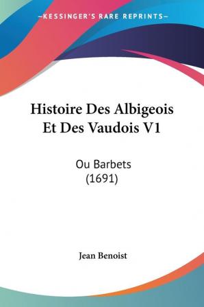 Histoire Des Albigeois Et Des Vaudois V1: Ou Barbets (1691)