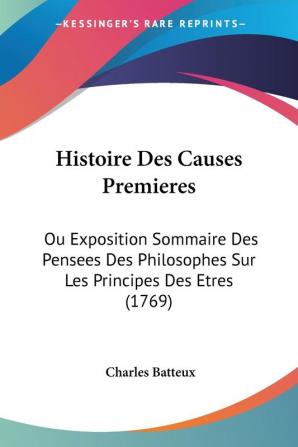 Histoire Des Causes Premieres: Ou Exposition Sommaire Des Pensees Des Philosophes Sur Les Principes Des Etres (1769)