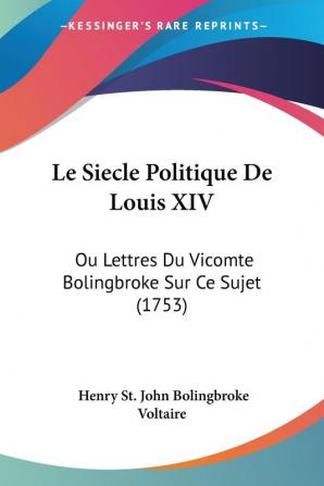 Le Siecle Politique De Louis XIV: Ou Lettres Du Vicomte Bolingbroke Sur Ce Sujet (1753)