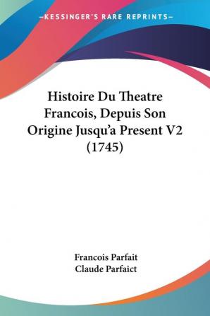 Histoire Du Theatre Francois Depuis Son Origine Jusqu'a Present V2 (1745)