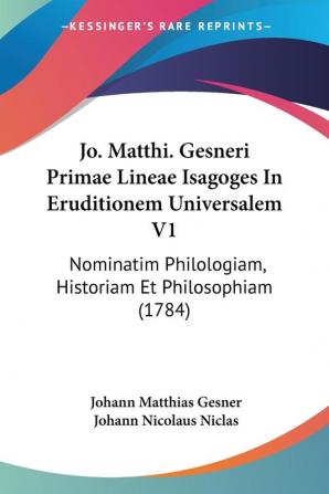 Jo. Matthi. Gesneri Primae Lineae Isagoges In Eruditionem Universalem V1: Nominatim Philologiam Historiam Et Philosophiam (1784)