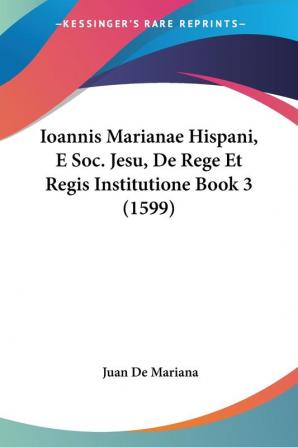 Ioannis Marianae Hispani E Soc. Jesu De Rege Et Regis Institutione Book 3 (1599)