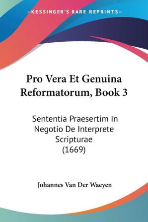 Pro Vera Et Genuina Reformatorum Book 3: Sententia Praesertim In Negotio De Interprete Scripturae (1669)