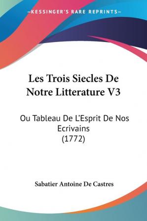 Les Trois Siecles De Notre Litterature V3: Ou Tableau De L'Esprit De Nos Ecrivains (1772)