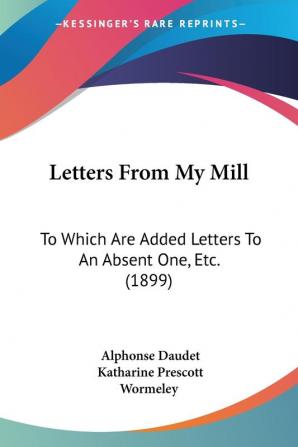 Letters From My Mill: To Which Are Added Letters To An Absent One Etc. (1899)