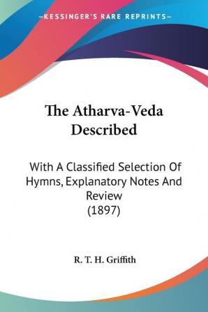 The Atharva-Veda Described: With A Classified Selection Of Hymns Explanatory Notes And Review (1897)