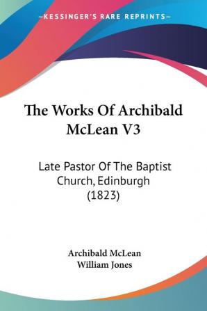 The Works Of Archibald McLean V3: Late Pastor Of The Baptist Church Edinburgh (1823)