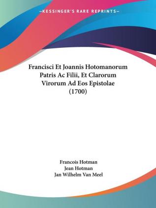 Francisci Et Joannis Hotomanorum Patris Ac Filii Et Clarorum Virorum Ad Eos Epistolae (1700)