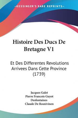 Histoire Des Ducs De Bretagne V1: Et Des Differentes Revolutions Arrivees Dans Cette Province (1739)