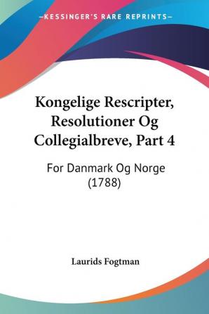 Kongelige Rescripter Resolutioner Og Collegialbreve Part 4: For Danmark Og Norge (1788)