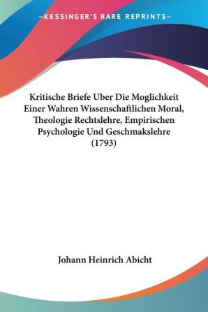 Kritische Briefe Uber Die Moglichkeit Einer Wahren Wissenschaftlichen Moral Theologie Rechtslehre Empirischen Psychologie Und Geschmakslehre (1793)