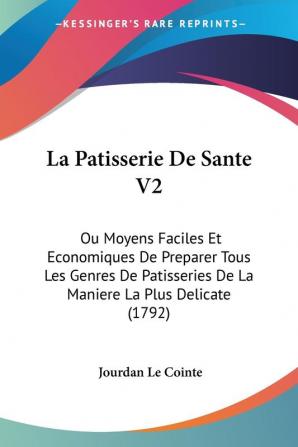 La Patisserie De Sante V2: Ou Moyens Faciles Et Economiques De Preparer Tous Les Genres De Patisseries De La Maniere La Plus Delicate (1792)