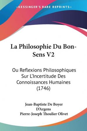 La Philosophie Du Bon-Sens V2: Ou Reflexions Philosophiques Sur L'Incertitude Des Connoissances Humaines (1746)