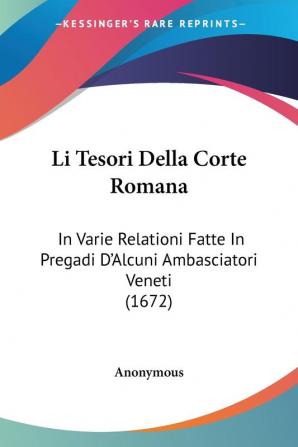 Li Tesori Della Corte Romana: In Varie Relationi Fatte In Pregadi D'Alcuni Ambasciatori Veneti (1672)