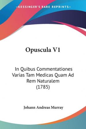 Opuscula V1: In Quibus Commentationes Varias Tam Medicas Quam Ad Rem Naturalem (1785)