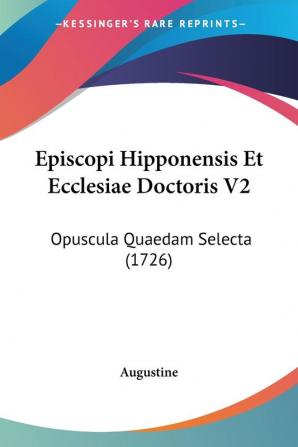 Episcopi Hipponensis Et Ecclesiae Doctoris V2: Opuscula Quaedam Selecta (1726)