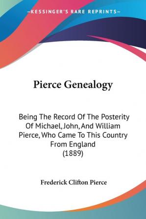 Pierce Genealogy: Being The Record Of The Posterity Of Michael John And William Pierce Who Came To This Country From England (1889)