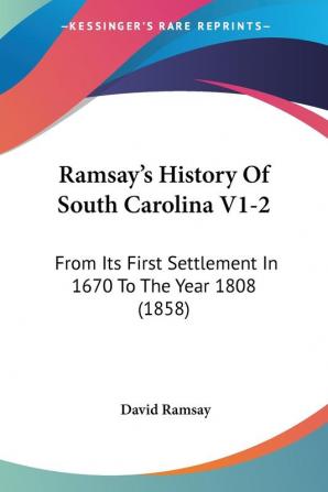 Ramsay's History Of South Carolina V1-2: From Its First Settlement In 1670 To The Year 1808 (1858)