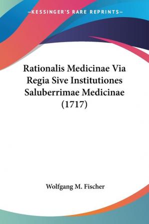 Rationalis Medicinae Via Regia Sive Institutiones Saluberrimae Medicinae (1717)