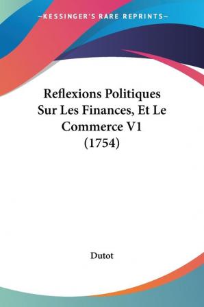 Reflexions Politiques Sur Les Finances Et Le Commerce V1 (1754)