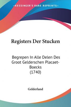 Registers Der Stucken: Begrepen In Alle Delen Des Groot Gelderschen Placaet-Boecks (1740)