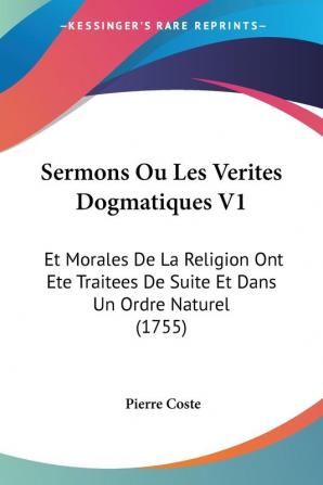 Sermons Ou Les Verites Dogmatiques V1: Et Morales De La Religion Ont Ete Traitees De Suite Et Dans Un Ordre Naturel (1755)