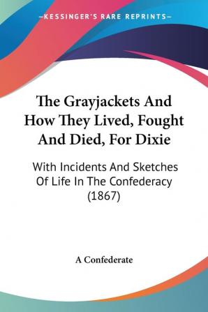 The Grayjackets and How They Lived Fought and Died for Dixie: With Incidents and Sketches of Life in the Confederacy: With Incidents And Sketches Of Life In The Confederacy (1867)