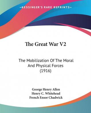 The Great War: The Mobilization of the Moral and Physical Forces: The Mobilization Of The Moral And Physical Forces (1916): 2