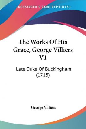 The Works Of His Grace George Villiers V1: Late Duke Of Buckingham (1715)