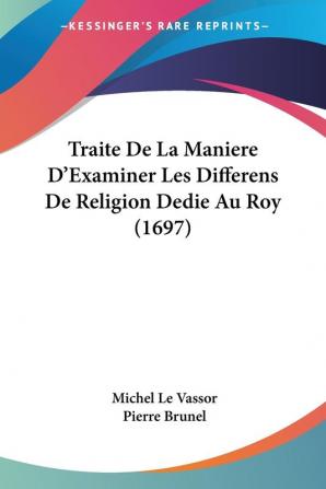 Traite De La Maniere D'Examiner Les Differens De Religion Dedie Au Roy (1697)