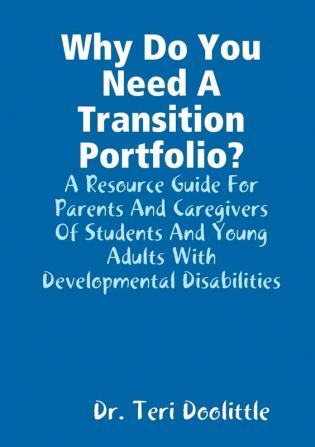 Why Do You Need A Transition Portfolio? A Resource Guide For Parents And Caregivers Of Students And Young Adults With Developmental Disabilities