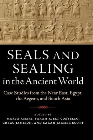 Seals and Sealing in the Ancient World: Case Studies from the Near East Egypt the Aegean and South Asia