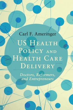 US Health Policy and Health Care Delivery: Doctors Reformers and Entrepreneurs