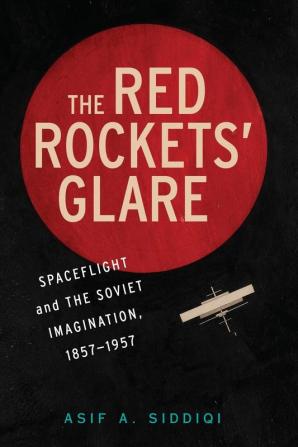 The Red Rockets' Glare: Spaceflight and the Russian Imagination 1857–1957 (Cambridge Centennial of Flight)