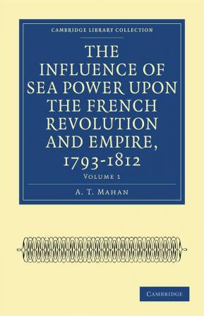 The Influence of Sea Power upon the French Revolution and Empire             1793-1812 - Volume 1
