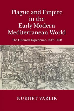 Plague and Empire in the Early Modern Mediterranean World: The Ottoman Experience 1347–1600