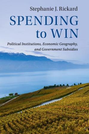 Spending to Win: Political Institutions Economic Geography and Government Subsidies (Political Economy of Institutions and Decisions)