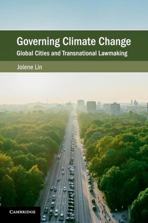 Governing Climate Change: Global Cities and Transnational Lawmaking (Cambridge Studies on Environment Energy and Natural Resources Governance)