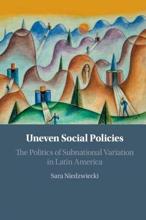 Uneven Social Policies: The Politics of Subnational Variation in Latin America