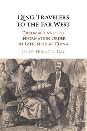 Qing Travelers to the Far West: Diplomacy and the Information Order in Late Imperial China