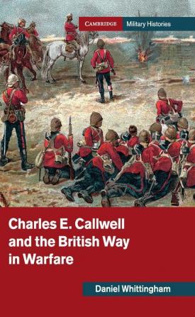 Charles E. Callwell and the British Way in Warfare