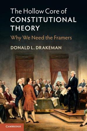 The Hollow Core of Constitutional Theory: Why We Need the Framers