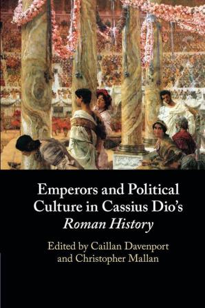 Emperors and Political Culture in Cassius Dio's Roman History