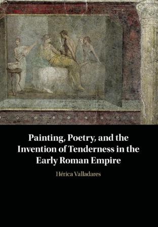 Painting Poetry and the Invention of Tenderness in the Early Roman Empire