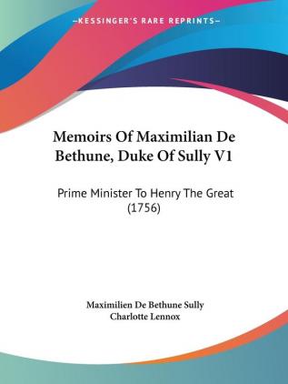 Memoirs Of Maximilian De Bethune Duke Of Sully V1: Prime Minister To Henry The Great (1756)