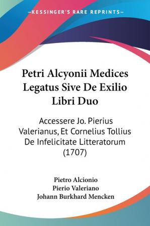 Petri Alcyonii Medices Legatus Sive De Exilio Libri Duo: Accessere Jo. Pierius Valerianus Et Cornelius Tollius De Infelicitate Litteratorum (1707)