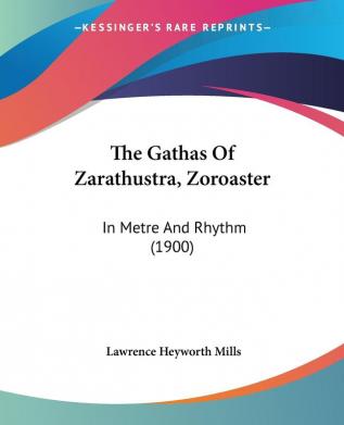 The Gathas of Zarathustra Zoroaster: In Metre and Rhythm: In Metre And Rhythm (1900)