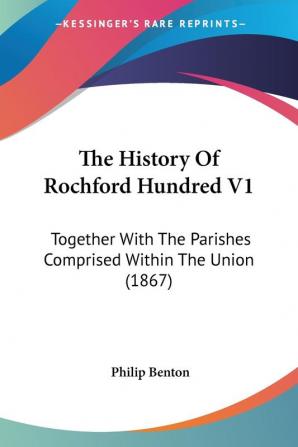 The History of Rochford Hundred: Together With the Parishes Comprised Within the Union: Together With The Parishes Comprised Within The Union (1867)